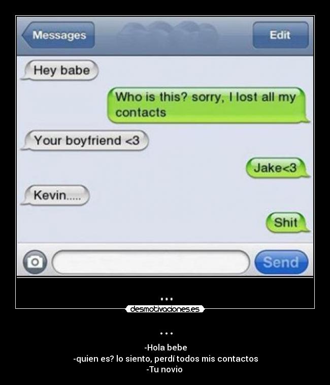 ... - -Hola bebe
-quien es? lo siento, perdí todos mis contactos
-Tu novio