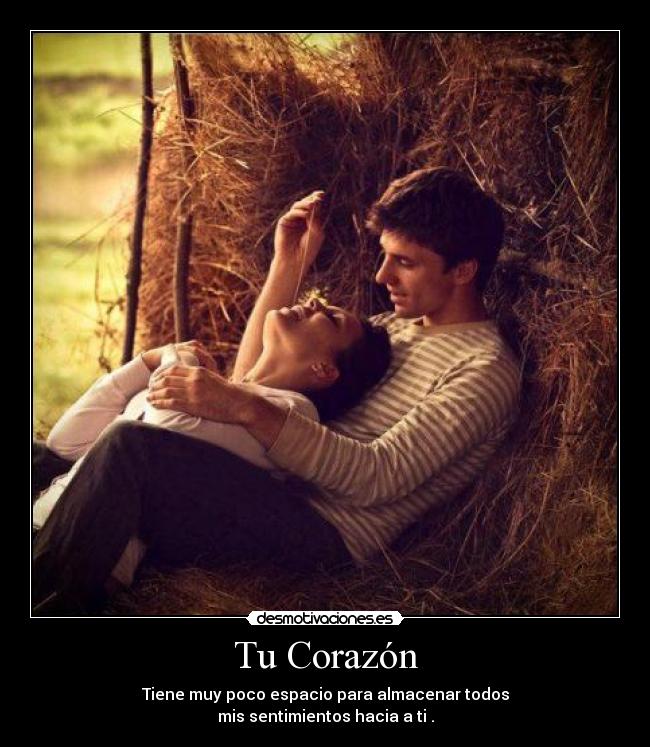 Tu Corazón - Tiene muy poco espacio para almacenar todos
mis sentimientos hacia a ti .