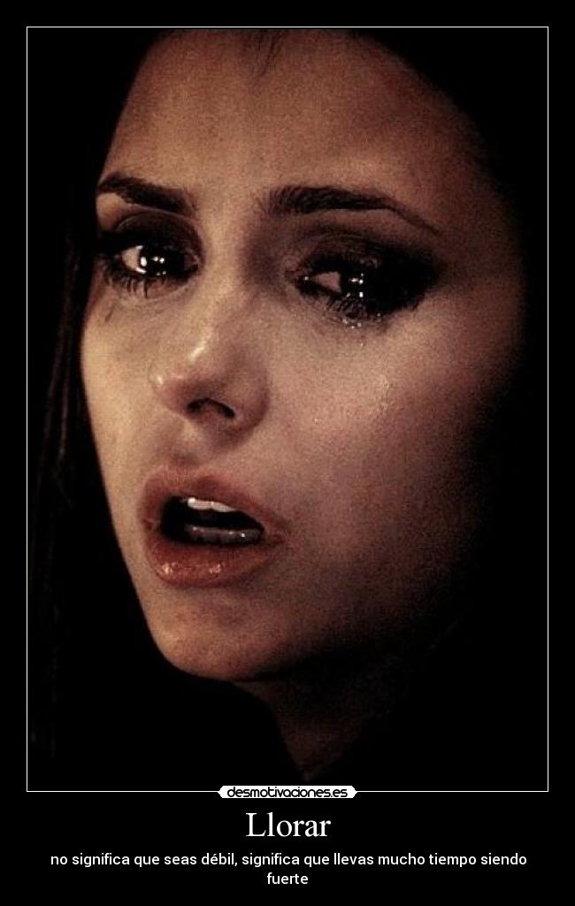 Llorar - no significa que seas débil, significa que llevas mucho tiempo siendo fuerte