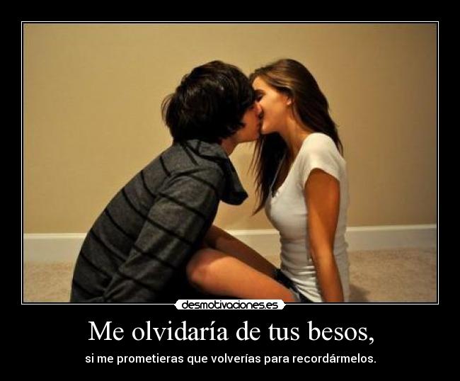 Me olvidaría de tus besos, -