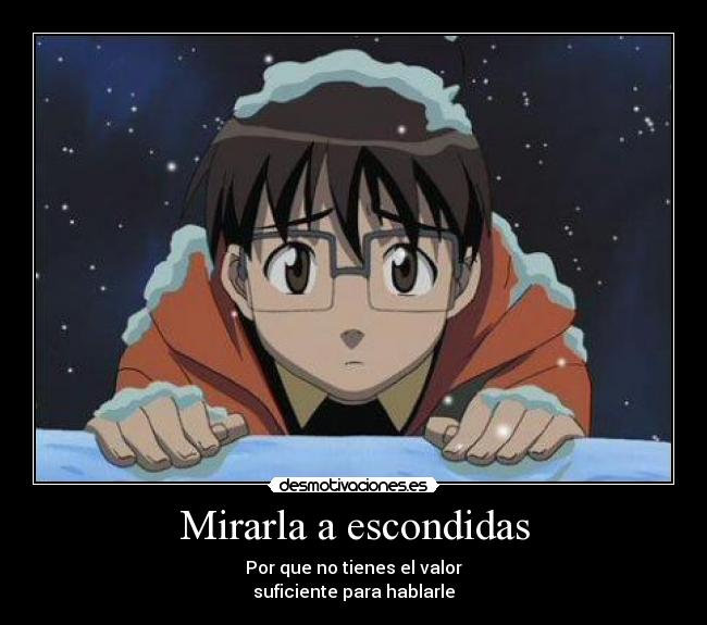 Mirarla a escondidas - Por que no tienes el valor
suficiente para hablarle