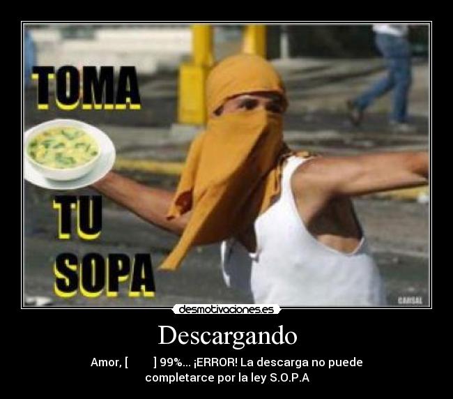 Descargando - Amor, [▆▆▆▆▆▆▆▆ ] 99%... ¡ERROR! La descarga no puede completarce por la ley S.O.P.A