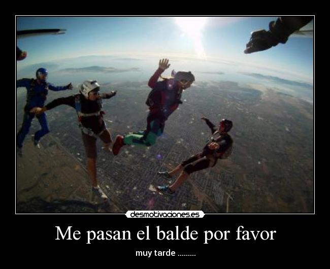 Me pasan el balde por favor - muy tarde .........