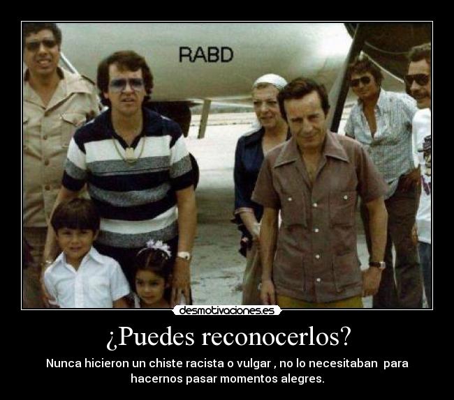 ¿Puedes reconocerlos? - Nunca hicieron un chiste racista o vulgar , no lo necesitaban para
hacernos pasar momentos alegres.