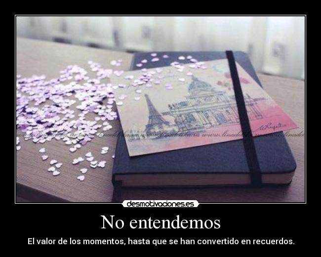 No entendemos - El valor de los momentos, hasta que se han convertido en recuerdos.