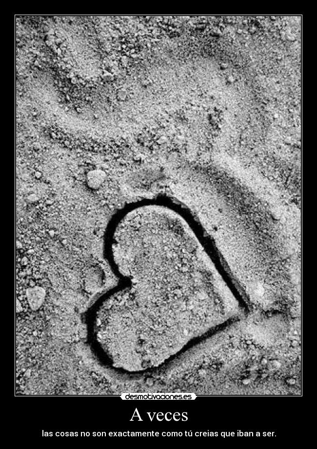 A veces - las cosas no son exactamente como tú creias que iban a ser.
