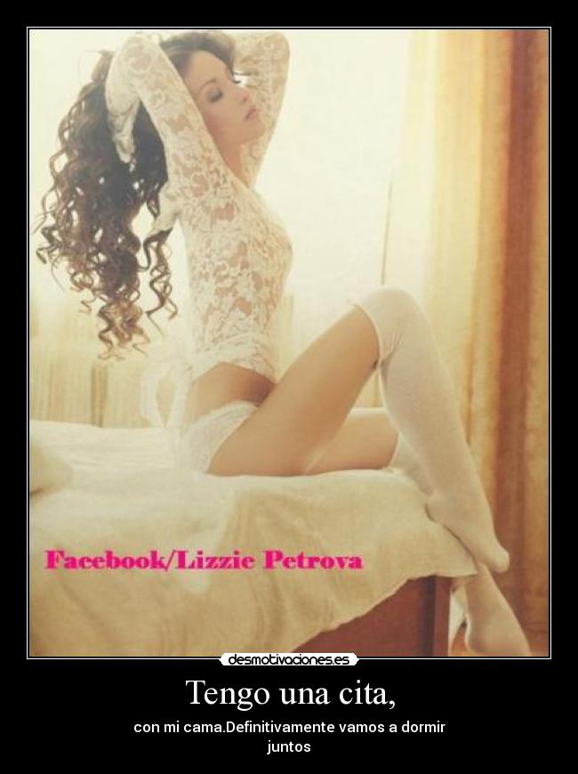 Tengo una cita, - con mi cama.Definitivamente vamos a dormir
juntos