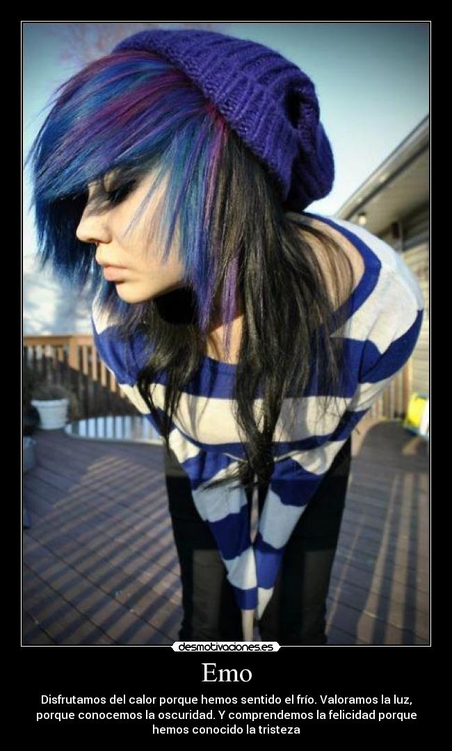 Emo - Disfrutamos del calor porque hemos sentido el frío. Valoramos la luz,
porque conocemos la oscuridad. Y comprendemos la felicidad porque
hemos conocido la tristeza
