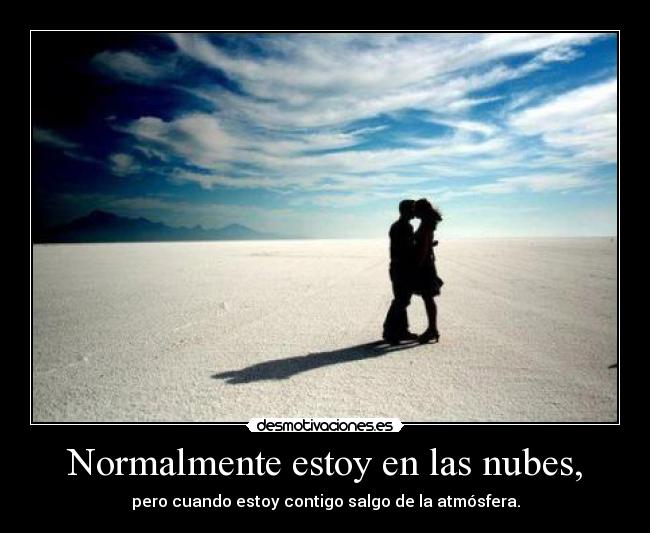 Normalmente estoy en las nubes, - pero cuando estoy contigo salgo de la atmósfera.