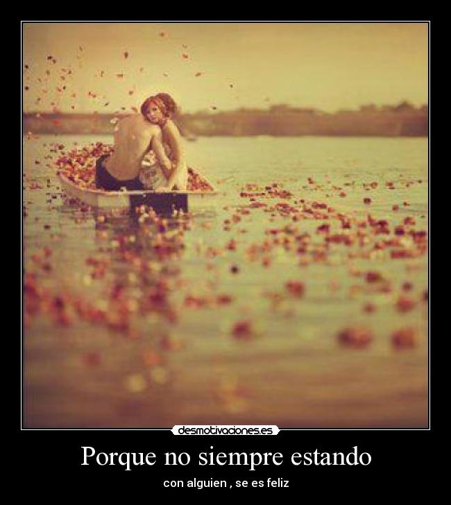 Porque no siempre estando - con alguien , se es feliz