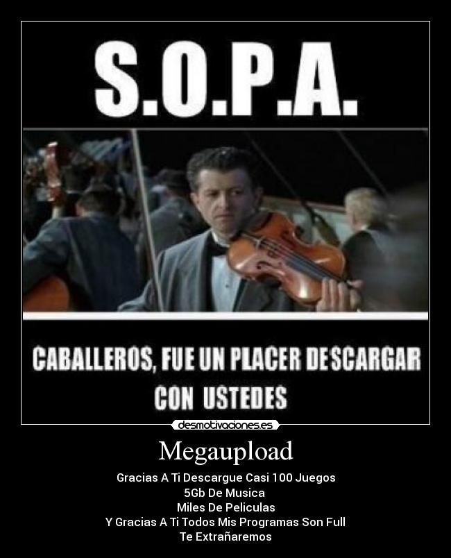 Megaupload - Gracias A Ti Descargue Casi 100 Juegos
5Gb De Musica 
Miles De Peliculas
Y Gracias A Ti Todos Mis Programas Son Full
Te Extrañaremos