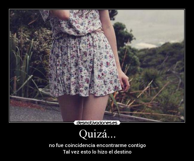 Quizá... - no fue coincidencia encontrarme contigo
Tal vez esto lo hizo el destino