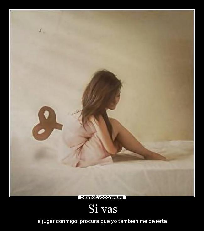 Si vas - a jugar conmigo, procura que yo tambien me divierta