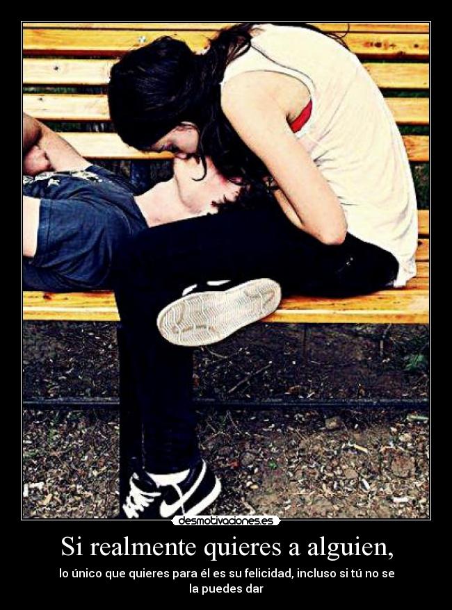 Si realmente quieres a alguien, - lo único que quieres para él es su felicidad, incluso si tú no se la puedes dar