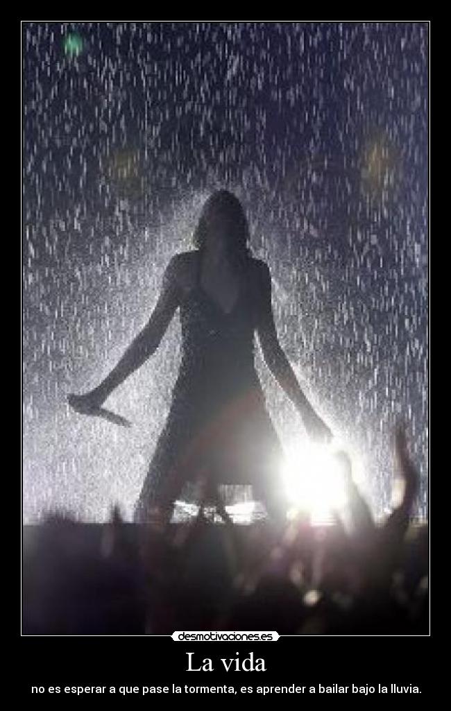 La vida - no es esperar a que pase la tormenta, es aprender a bailar bajo la lluvia.