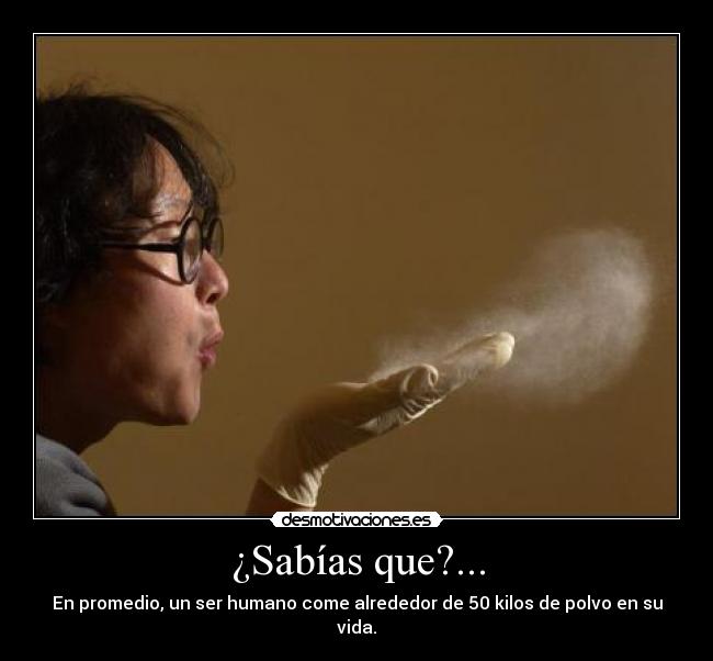 ¿Sabías que?... - En promedio, un ser humano come alrededor de 50 kilos de polvo en su vida.