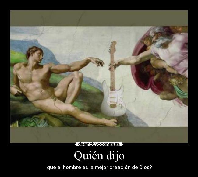 Quién dijo - que el hombre es la mejor creación de Dios?