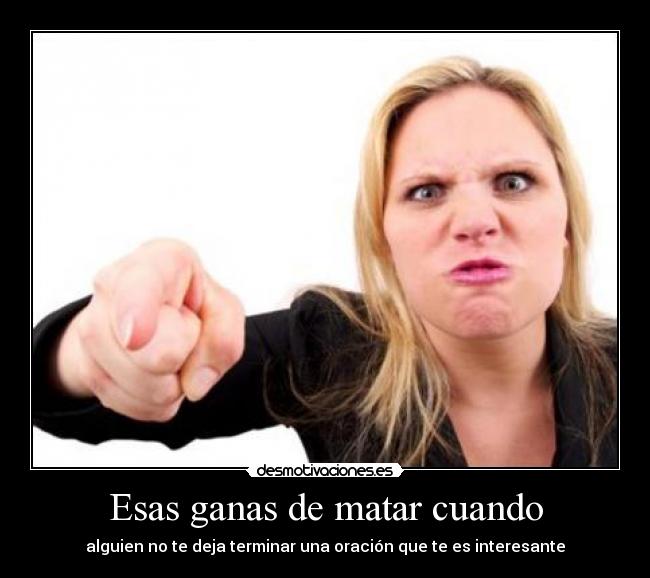 Esas ganas de matar cuando -