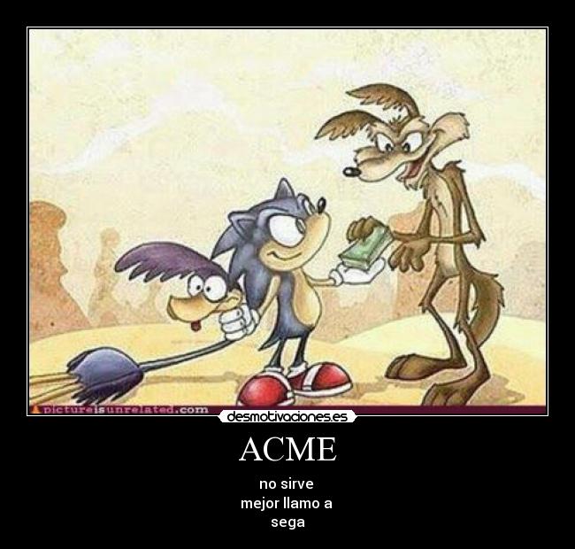 ACME - no sirve 
mejor llamo a 
sega