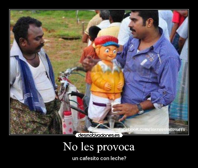 No les provoca - un cafesito con leche?