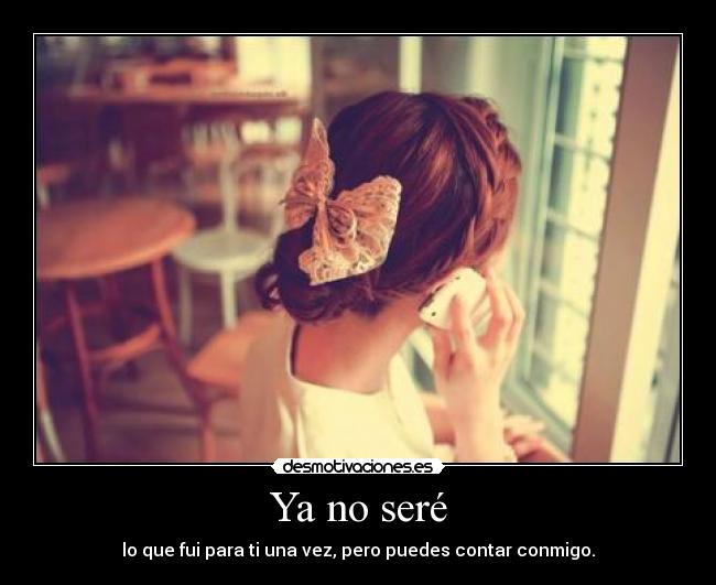 Ya no seré - lo que fui para ti una vez, pero puedes contar conmigo.