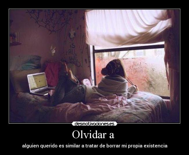 Olvidar a - alguien querido es similar a tratar de borrar mi propia existencia