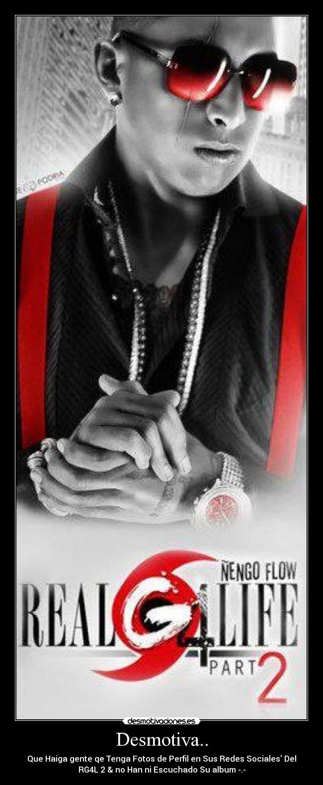Desmotiva.. - Que Haiga gente qe Tenga Fotos de Perfil en Sus Redes Sociales Del
RG4L 2 & no Han ni Escuchado Su album -.-