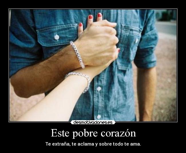 Este pobre corazón - Te extraña, te aclama y sobre todo te ama.