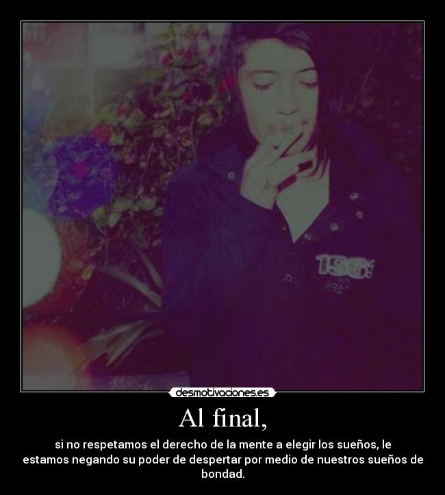 Al final, - si no respetamos el derecho de la mente a elegir los sueños, le
estamos negando su poder de despertar por medio de nuestros sueños de
bondad.