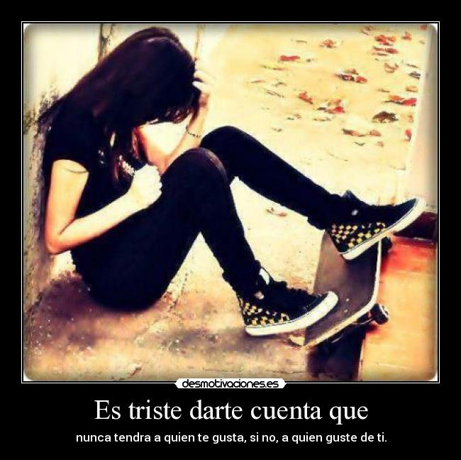 Es triste darte cuenta que - 