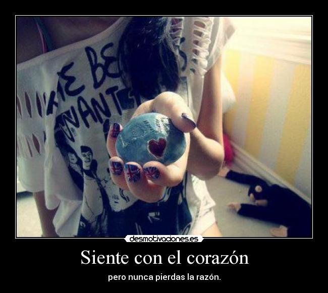 Siente con el corazón - pero nunca pierdas la razón.