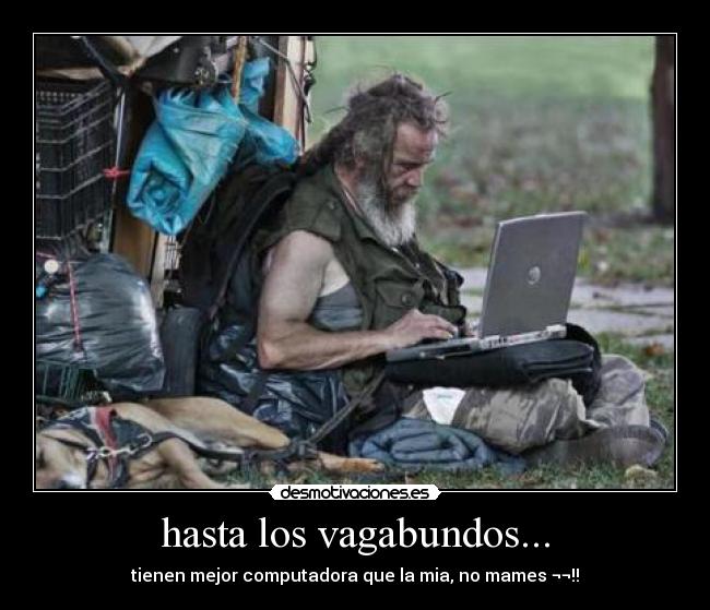 hasta los vagabundos... - tienen mejor computadora que la mia, no mames ¬¬!!