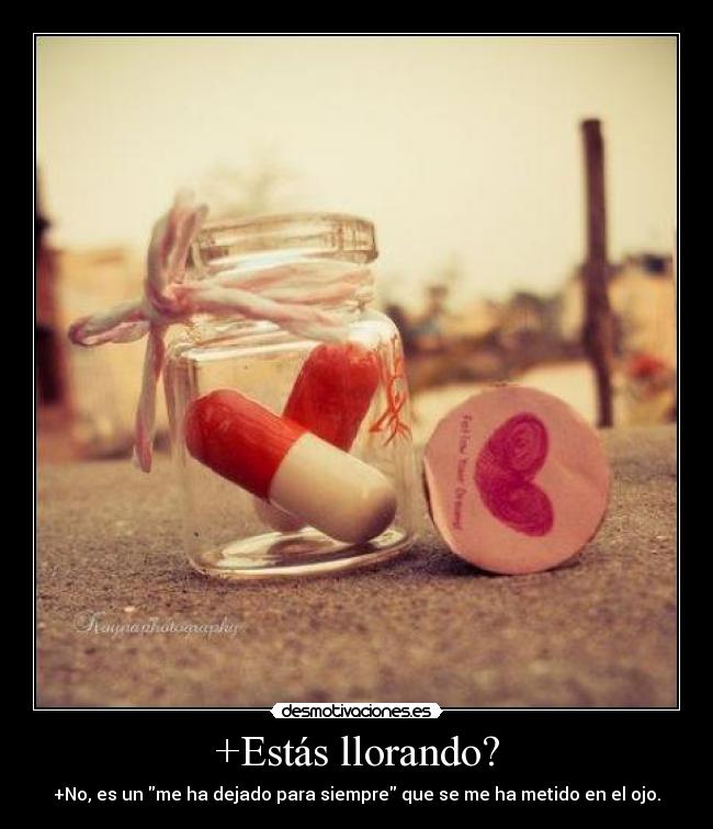 +Estás llorando? - +No, es un me ha dejado para siempre que se me ha metido en el ojo.