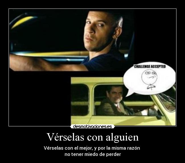 Vérselas con alguien - Vérselas con el mejor, y por la misma razón
no tener miedo de perder