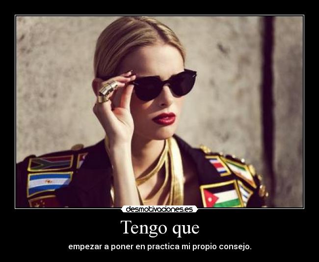 Tengo que - empezar a poner en practica mi propio consejo.