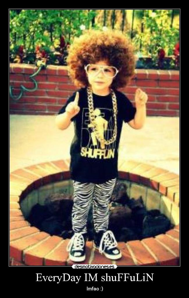 EveryDay IM shuFFuLiN - lmfao :)