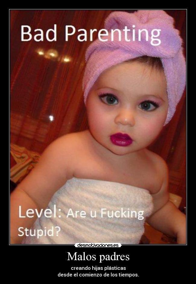 Malos padres - creando hijas plásticas
desde el comienzo de los tiempos.