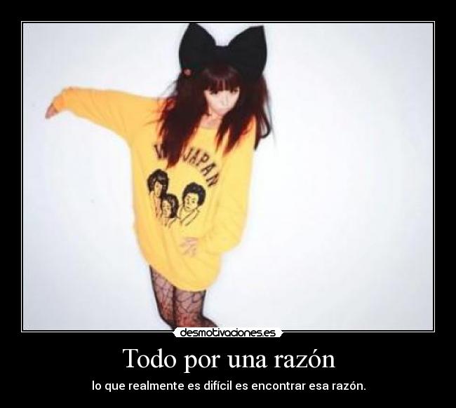Todo por una razón - lo que realmente es difícil es encontrar esa razón.