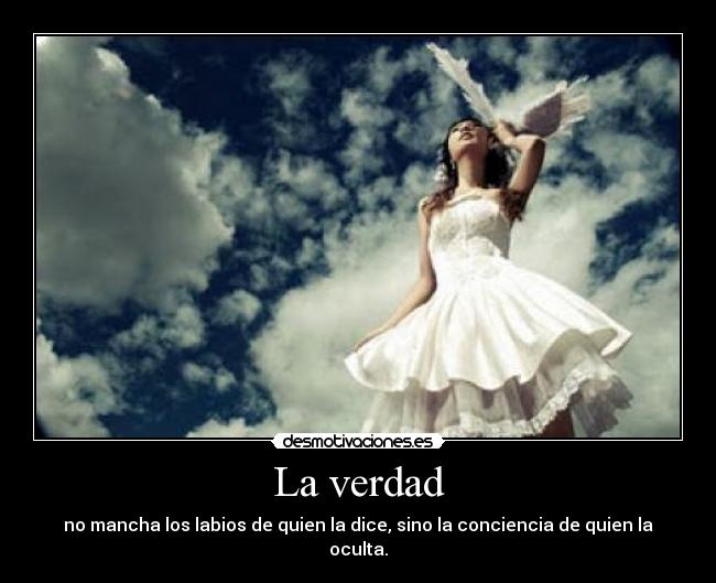 La verdad - no mancha los labios de quien la dice, sino la conciencia de quien la oculta.