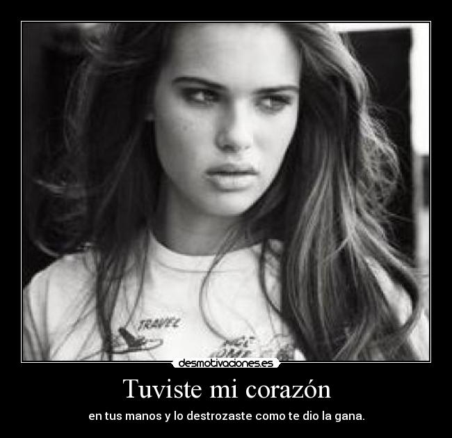 Tuviste mi corazón - en tus manos y lo destrozaste como te dio la gana.