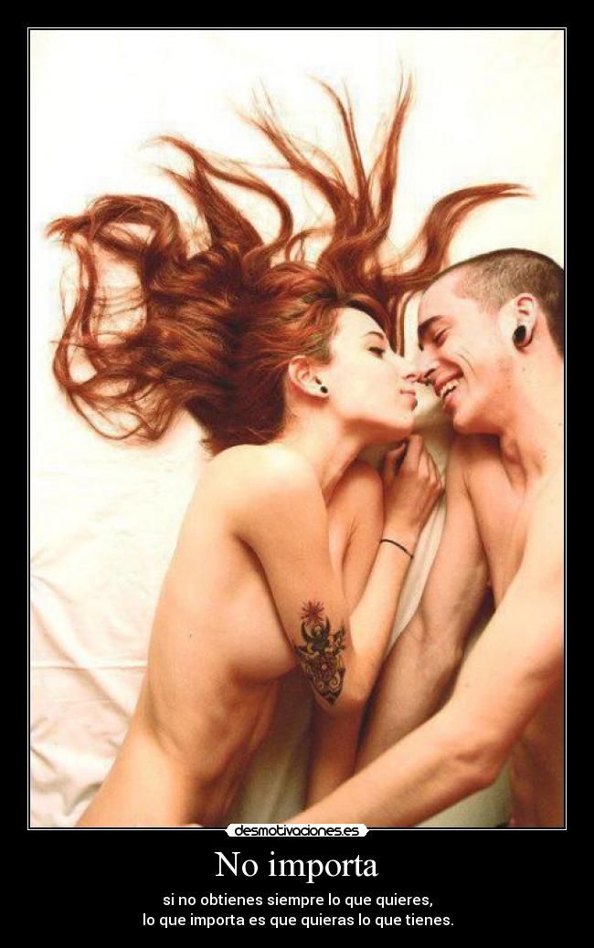 No importa - si no obtienes siempre lo que quieres,
lo que importa es que quieras lo que tienes.