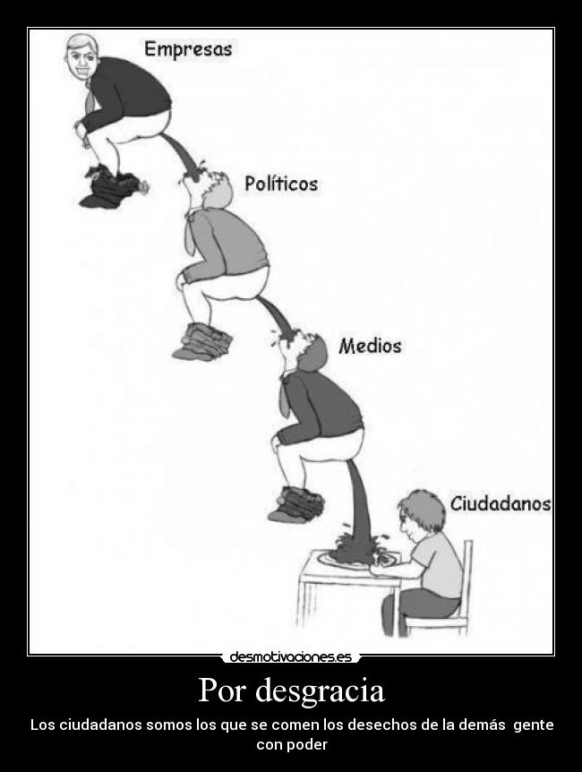 Por desgracia - Los ciudadanos somos los que se comen los desechos de la demás gente con poder