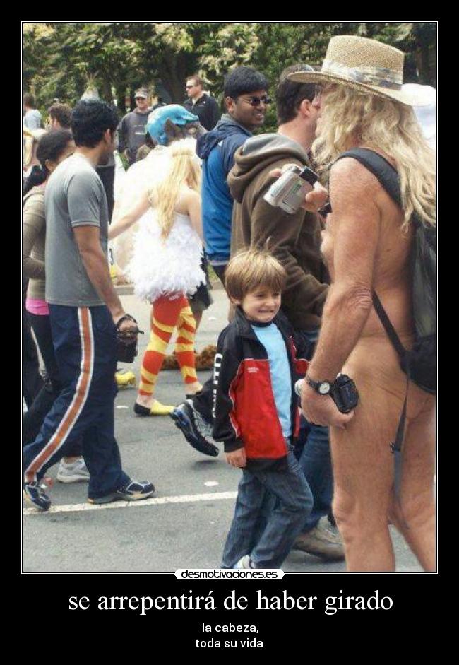 se arrepentirá de haber girado - la cabeza,
toda su vida