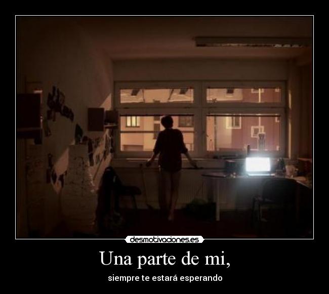 Una parte de mi, - siempre te estará esperando
