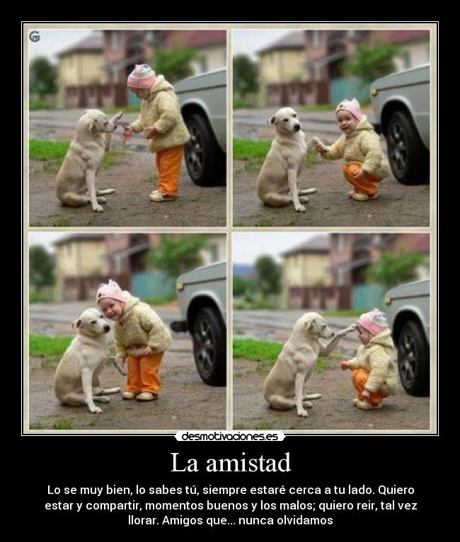 La amistad - Lo se muy bien, lo sabes tú, siempre estaré cerca a tu lado. Quiero
estar y compartir, momentos buenos y los malos; quiero reir, tal vez
llorar. Amigos que... nunca olvidamos