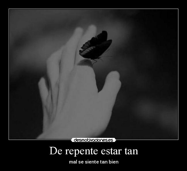 De repente estar tan - mal se siente tan bien