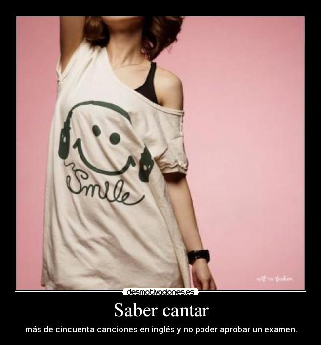 Saber cantar - más de cincuenta canciones en inglés y no poder aprobar un examen.