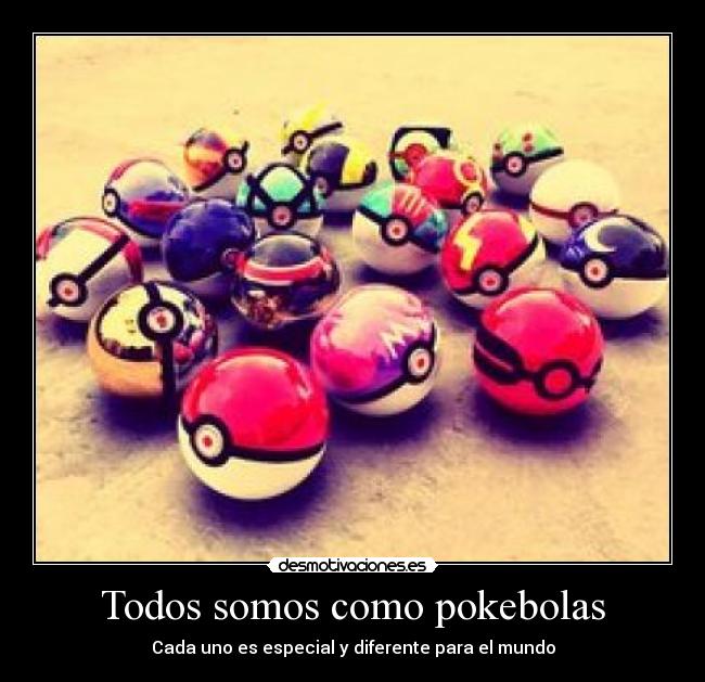 Todos somos como pokebolas - Cada uno es especial y diferente para el mundo
