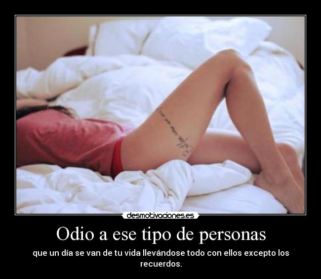 Odio a ese tipo de personas - que un día se van de tu vida llevándose todo con ellos excepto los recuerdos.