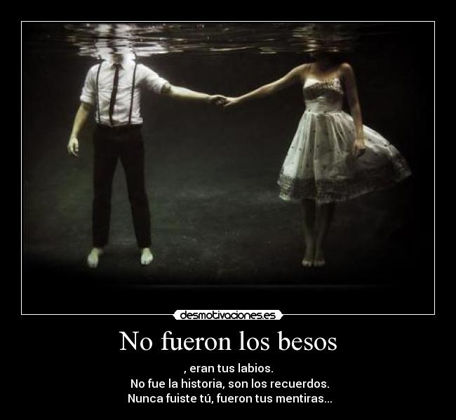 No fueron los besos - , eran tus labios.
 No fue la historia, son los recuerdos.
 Nunca fuiste tú, fueron tus mentiras...